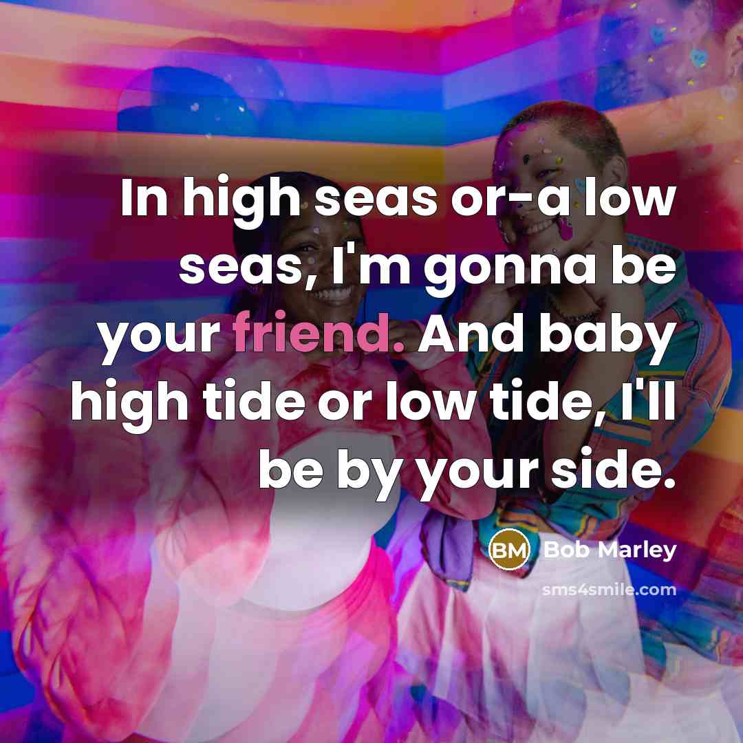 “In high seas or-a low seas, I'm gonna be your…” quote by Bob Marley