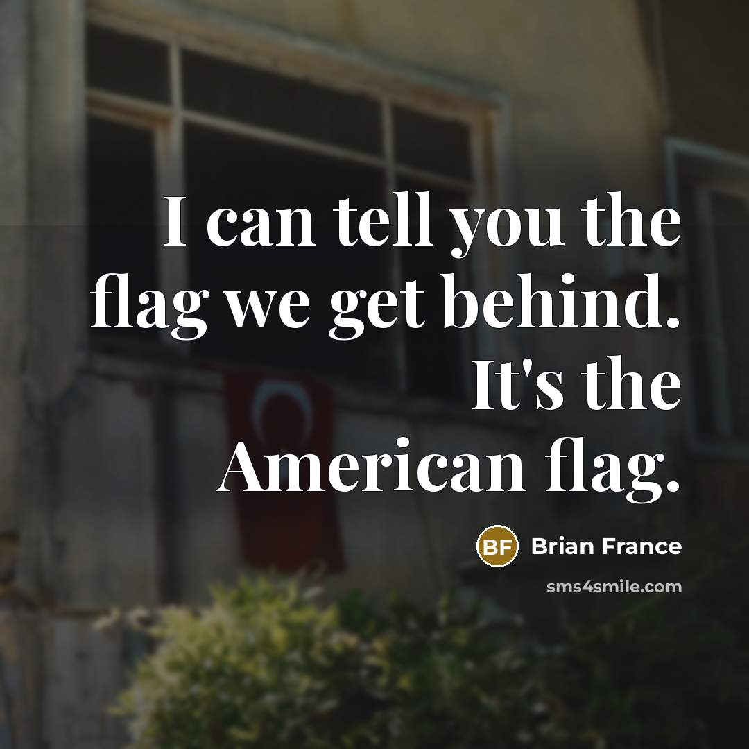 “I can tell you the flag we get behind. It's…” quote by Brian France