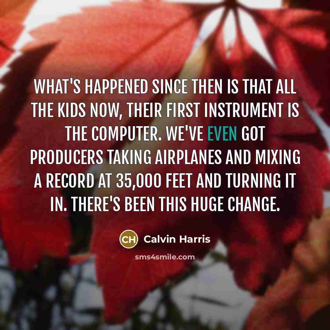“What's happened since then is that all the kids now,…” quote by Calvin Harris