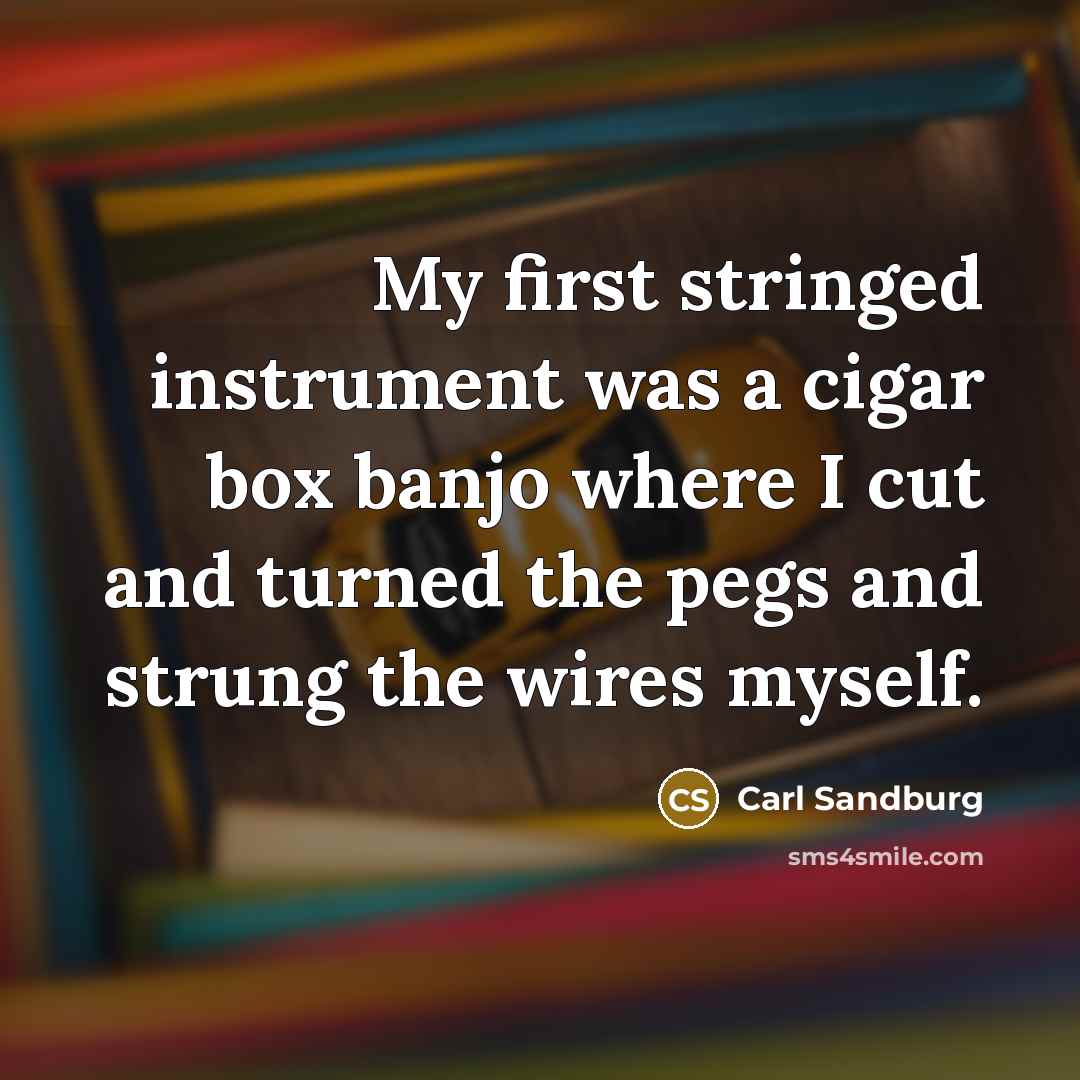 “My first stringed instrument was a cigar box banjo where…” quote by Carl Sandburg