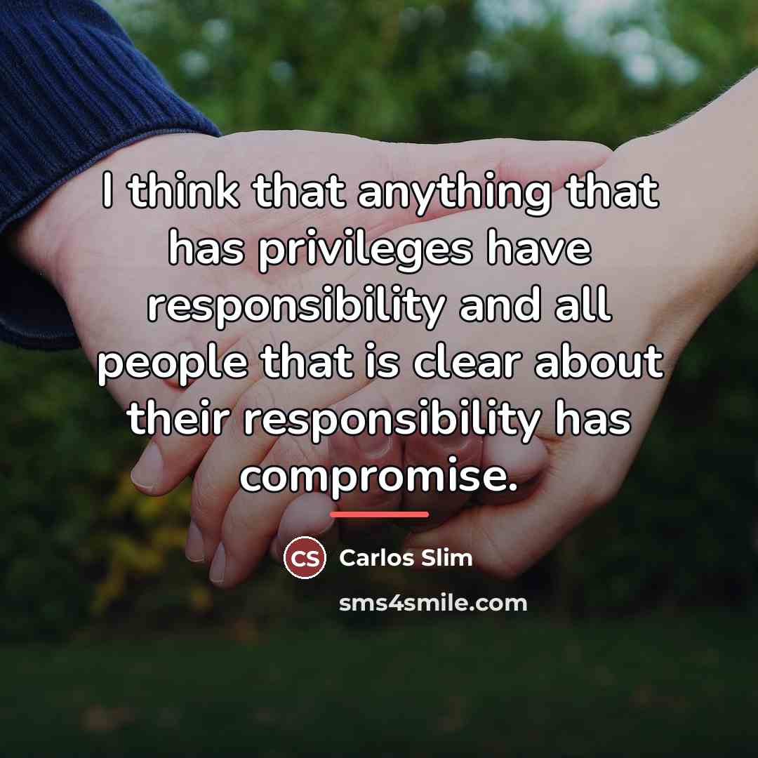 “I think that anything that has privileges have responsibility and…” quote by Carlos Slim
