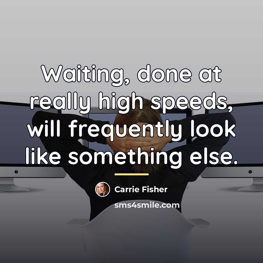 “Waiting, done at really high speeds, will frequently look like…” quote by Carrie Fisher