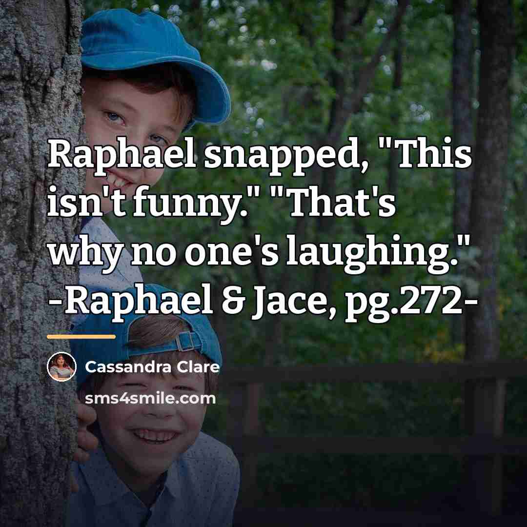 “Raphael snapped, "This isn't funny." "That's why no one's laughing."…” quote by Cassandra Clare
