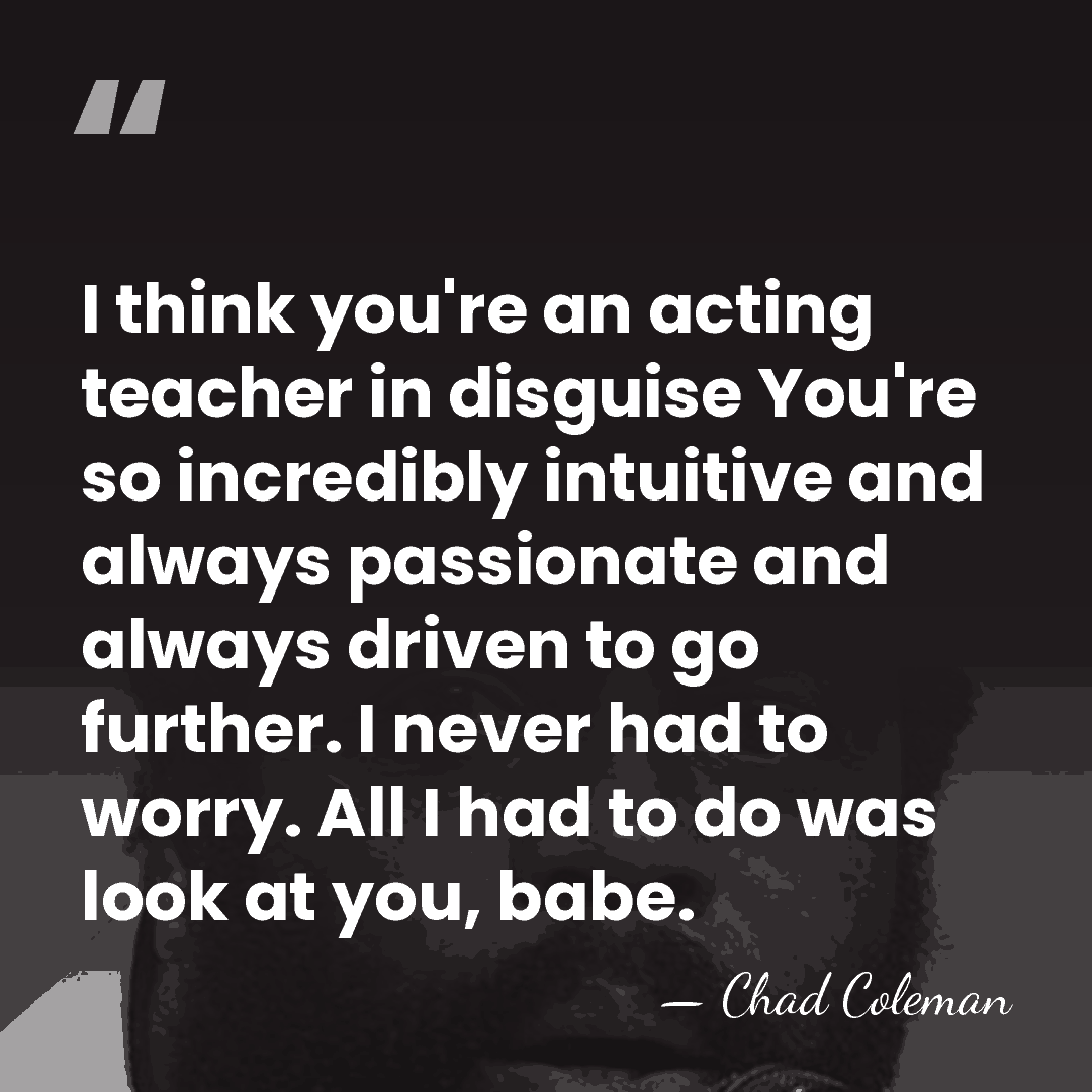 I think you're an acting teacher in disguise You're so incredibly intuitive&hellip; - Chad Coleman