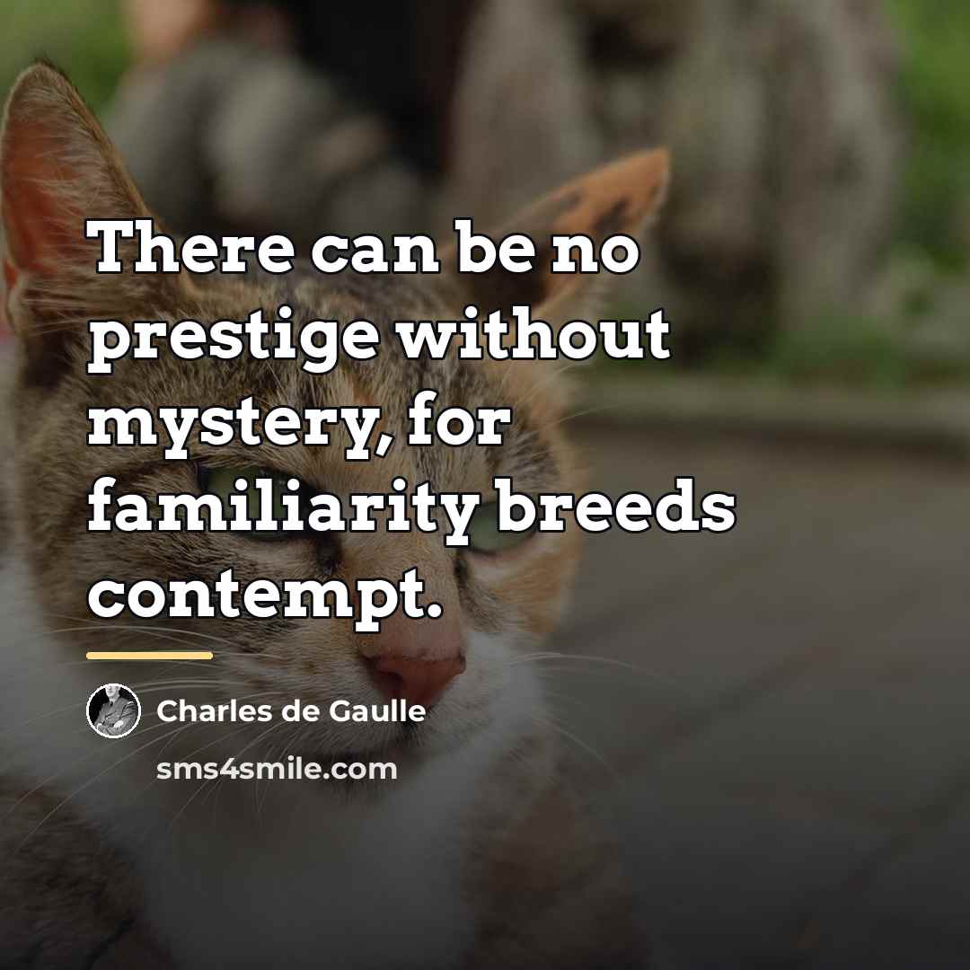 “There can be no prestige without mystery, for familiarity breeds…” quote by Charles de Gaulle