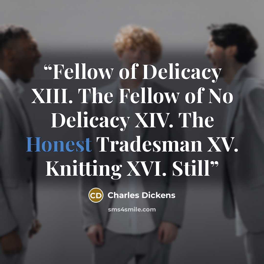 “Fellow of Delicacy XIII. The Fellow of No Delicacy XIV. The Honest Tradesman XV. Knitting XVI. Still” quote by Charles Dickens