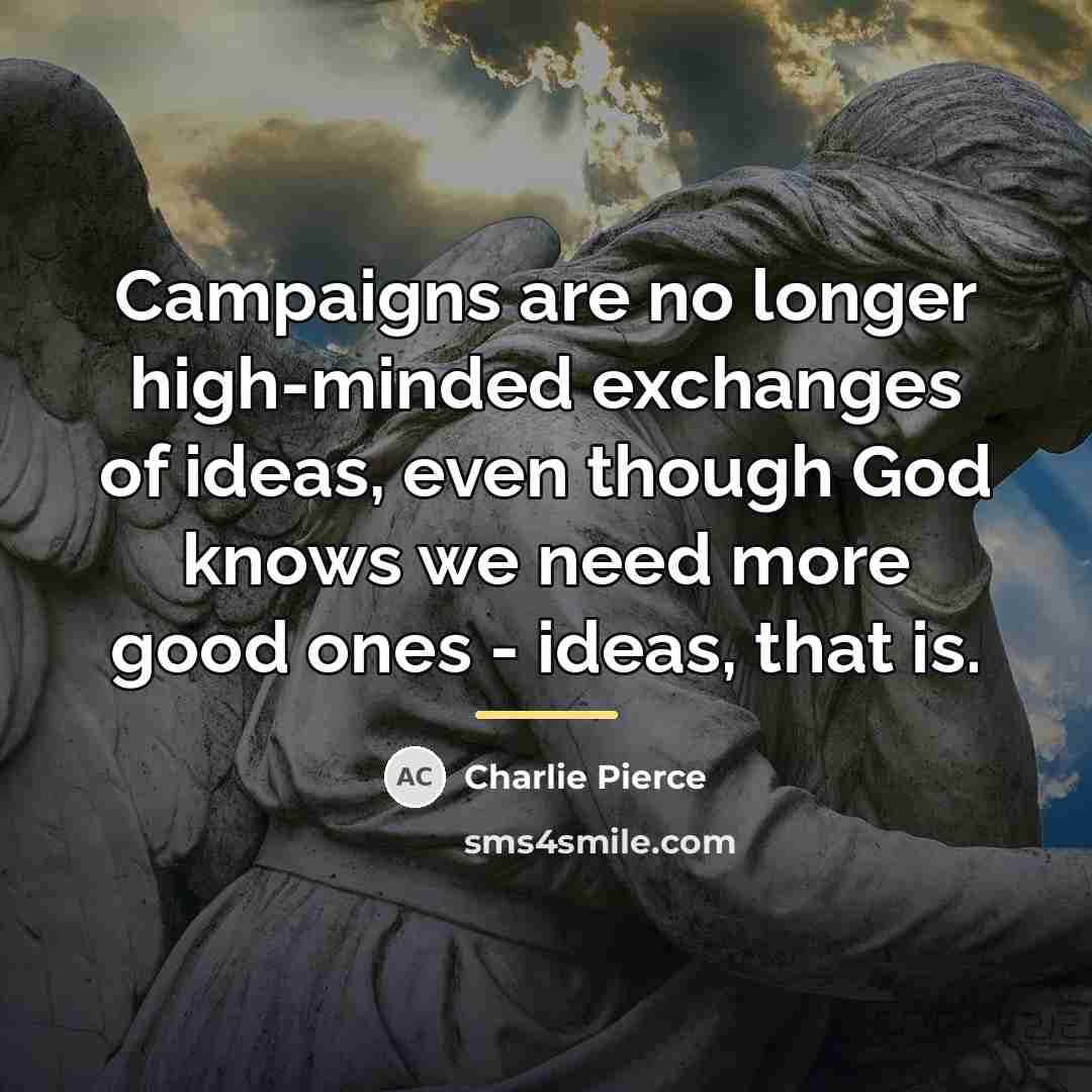 “Campaigns are no longer high-minded exchanges of ideas, even though…” quote by Charlie Pierce