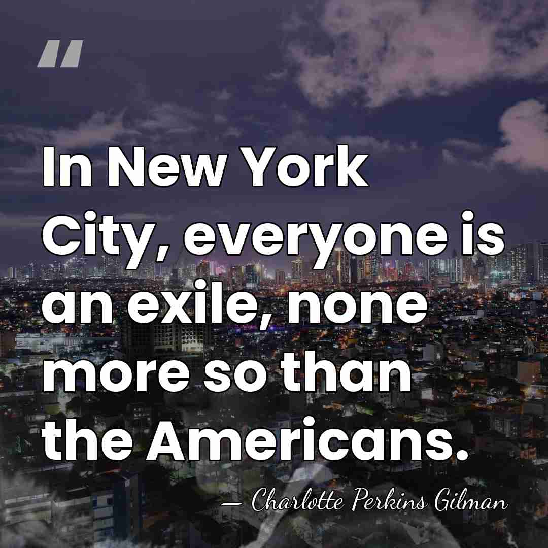 In New York City, everyone is an exile, none more so than&hellip; - Charlotte Perkins Gilman