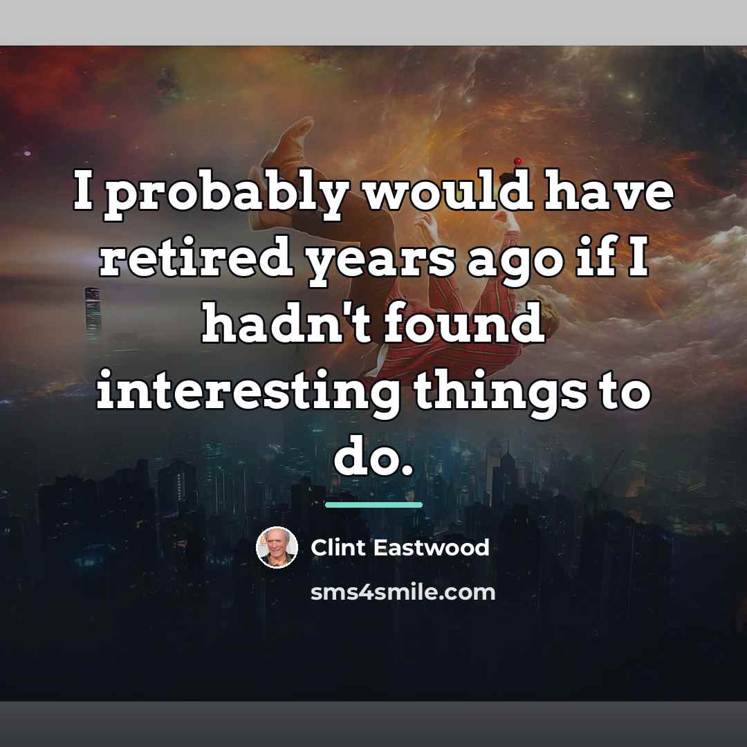 “I probably would have retired years ago if I hadn't…” quote by Clint Eastwood