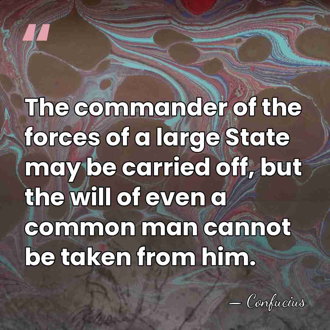 The commander of the forces of a large State may be carried&hellip; - Confucius