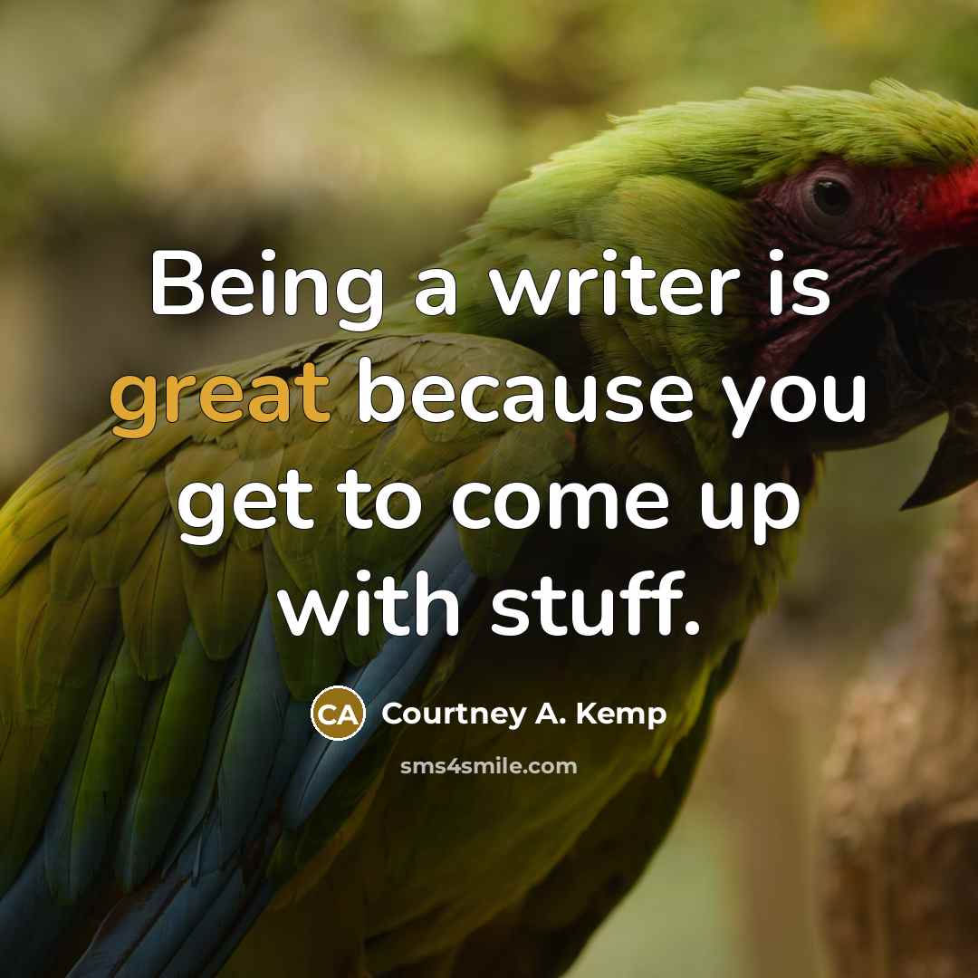 “Being a writer is great because you get to come…” quote by Courtney A. Kemp
