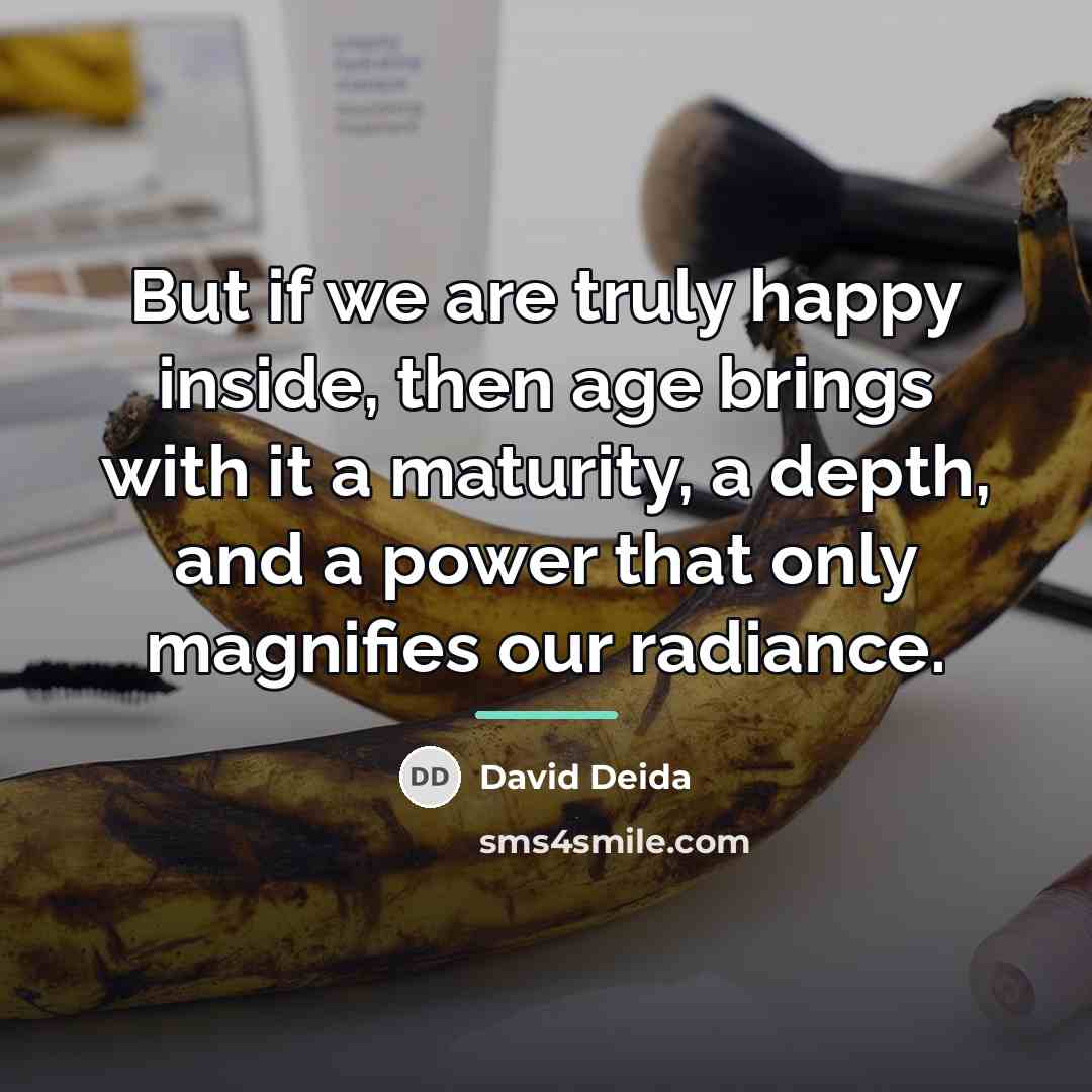 “But if we are truly happy inside, then age brings…” quote by David Deida