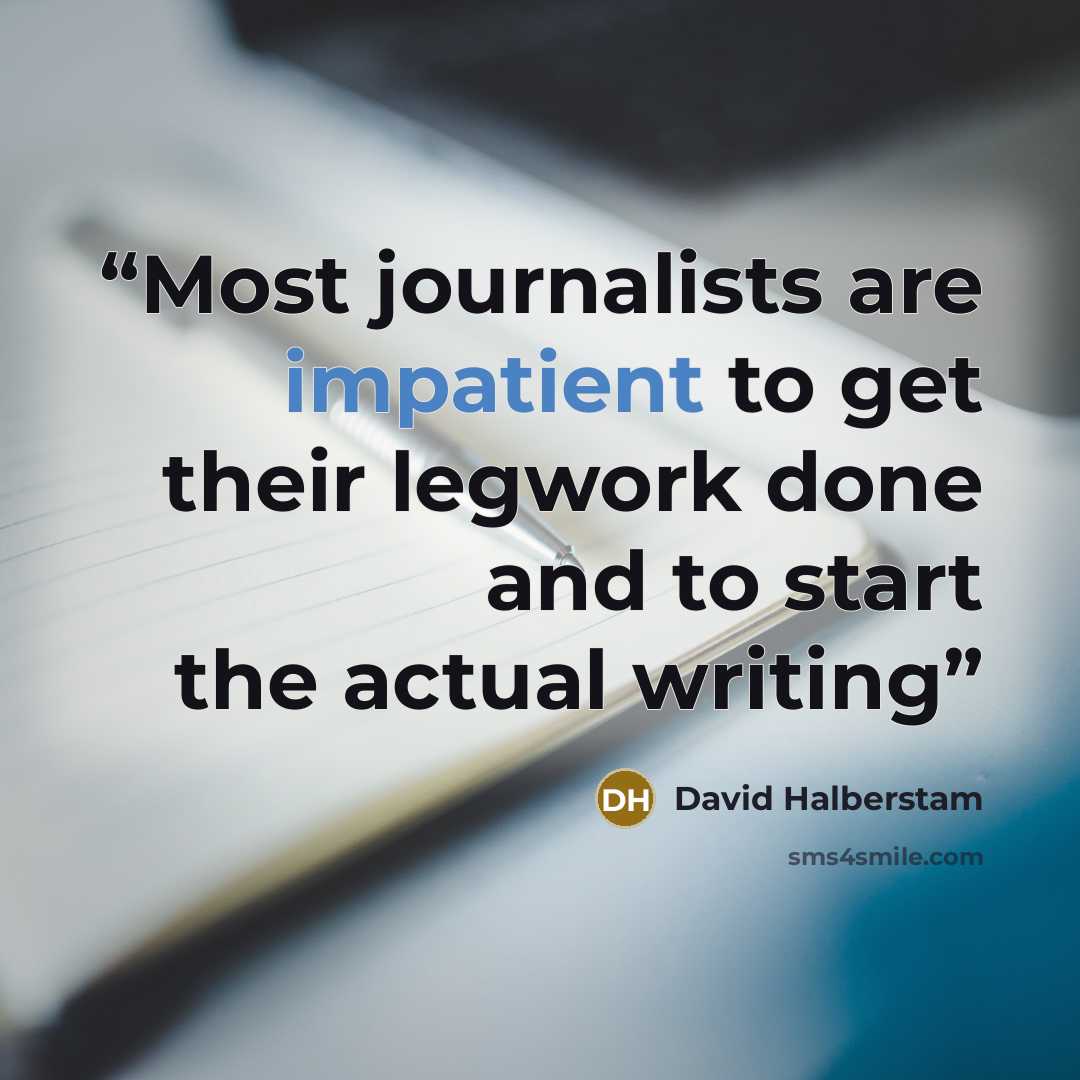 “Most journalists are impatient to get their legwork done and to start the actual writing” quote by David Halberstam