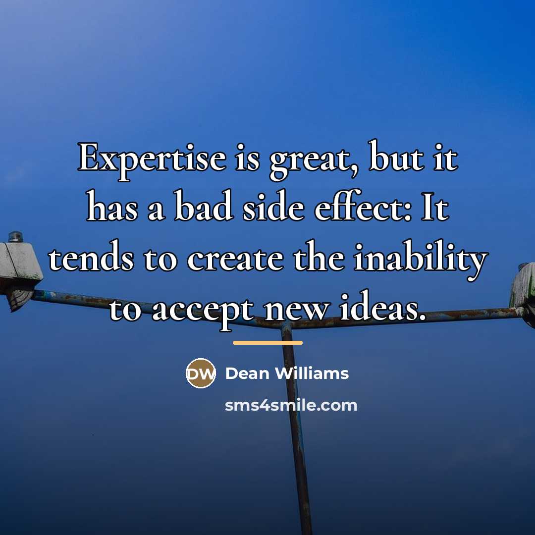 “Expertise is great, but it has a bad side effect:…” quote by Dean Williams