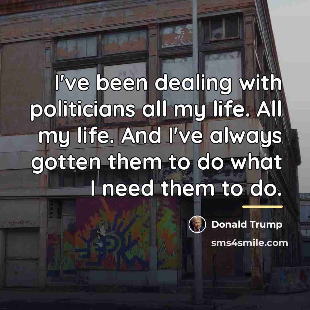 “I've been dealing with politicians all my life. All my…” quote by Donald Trump