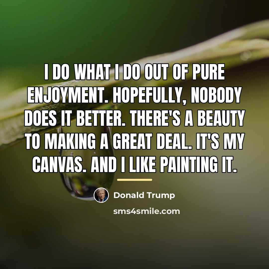 “I do what I do out of pure enjoyment. Hopefully,…” quote by Donald Trump