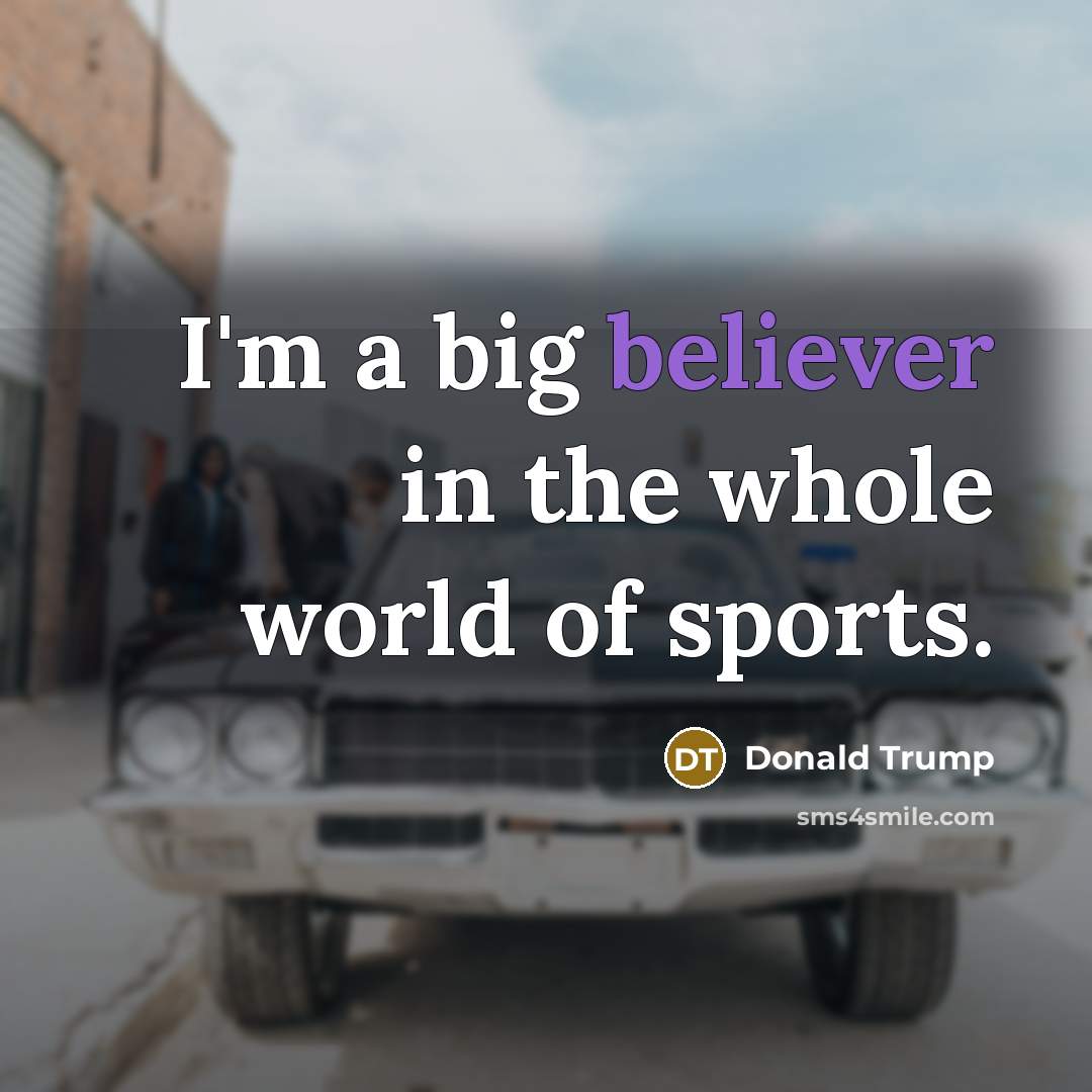 “I'm a big believer in the whole world of sports.…” quote by Donald Trump