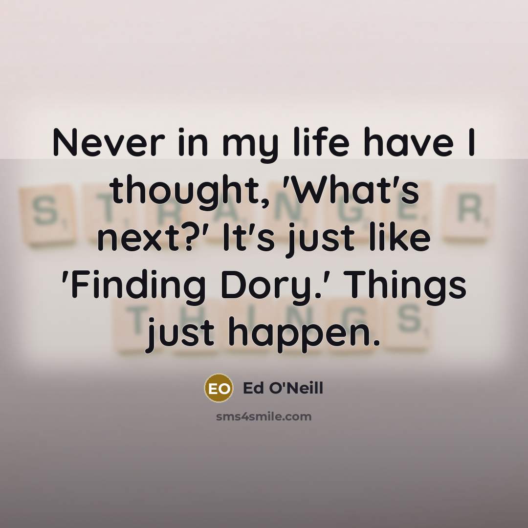 “Never in my life have I thought, 'What's next?' It's…” quote by Ed O'Neill