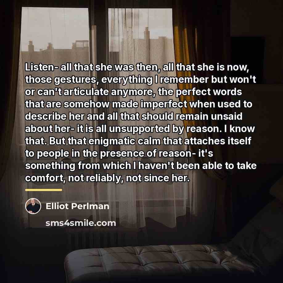 “Listen- all that she was then, all that she is…” quote by Elliot Perlman