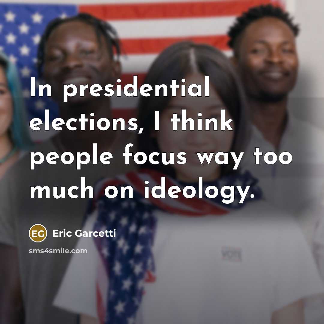 “In presidential elections, I think people focus way too much…” quote by Eric Garcetti