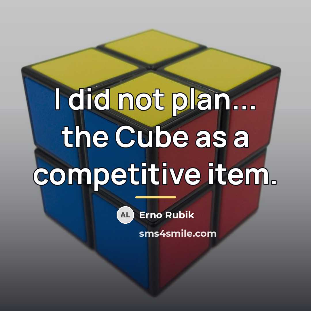 “I did not plan... the Cube as a competitive item.…” quote by Erno Rubik