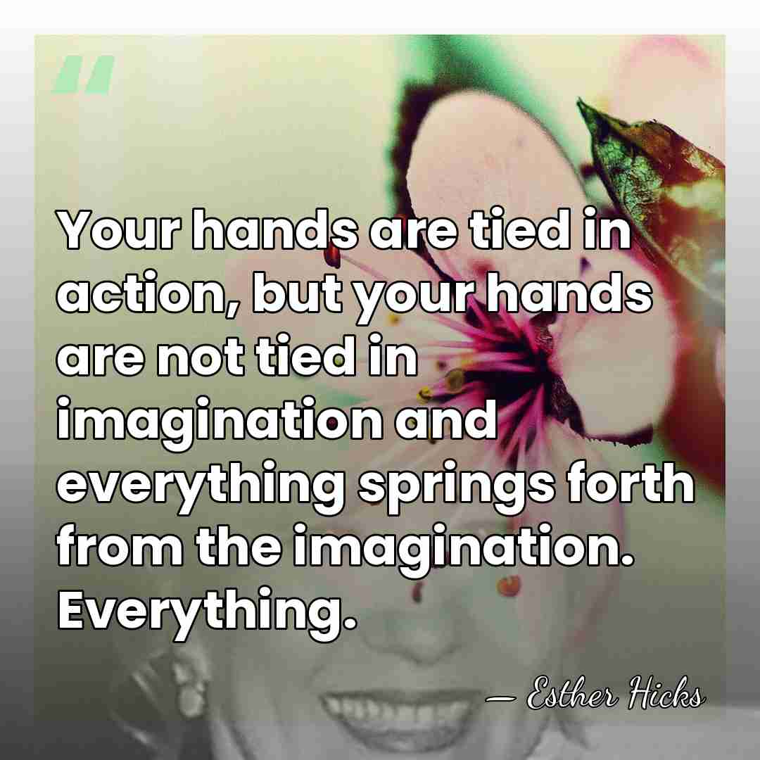 Your hands are tied in action, but your hands are not tied&hellip; - Esther Hicks