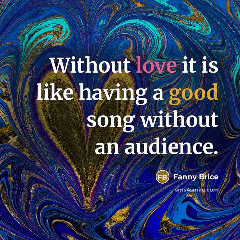 “Without love it is like having a good song without…” quote by Fanny Brice