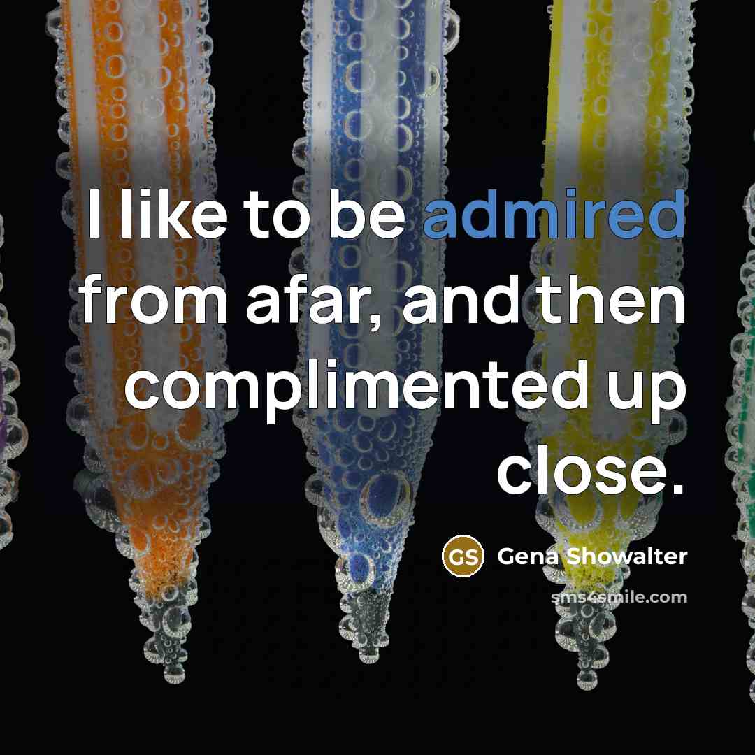 “I like to be admired from afar, and then complimented up close.” quote by Gena Showalter