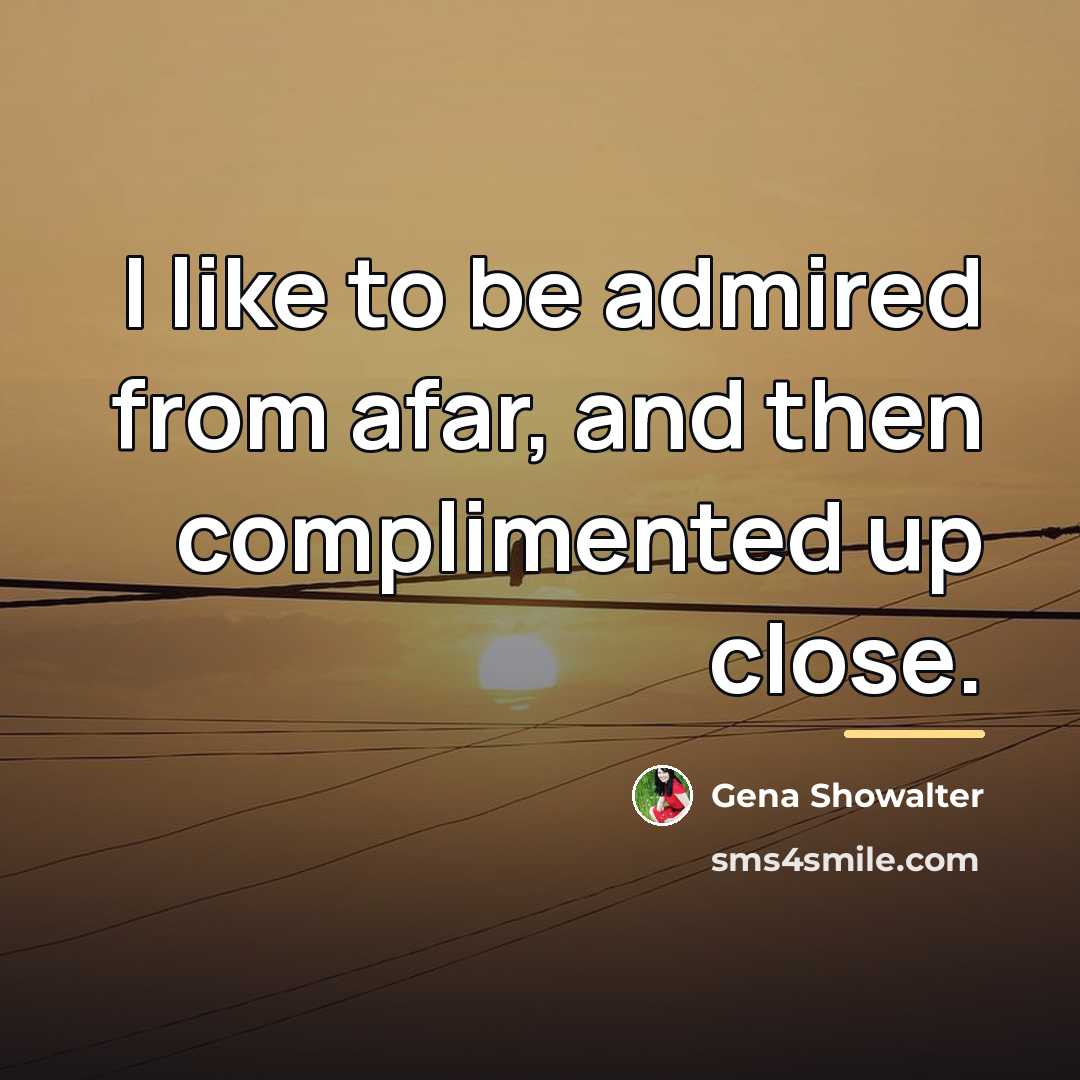 “I like to be admired from afar, and then complimented…” quote by Gena Showalter