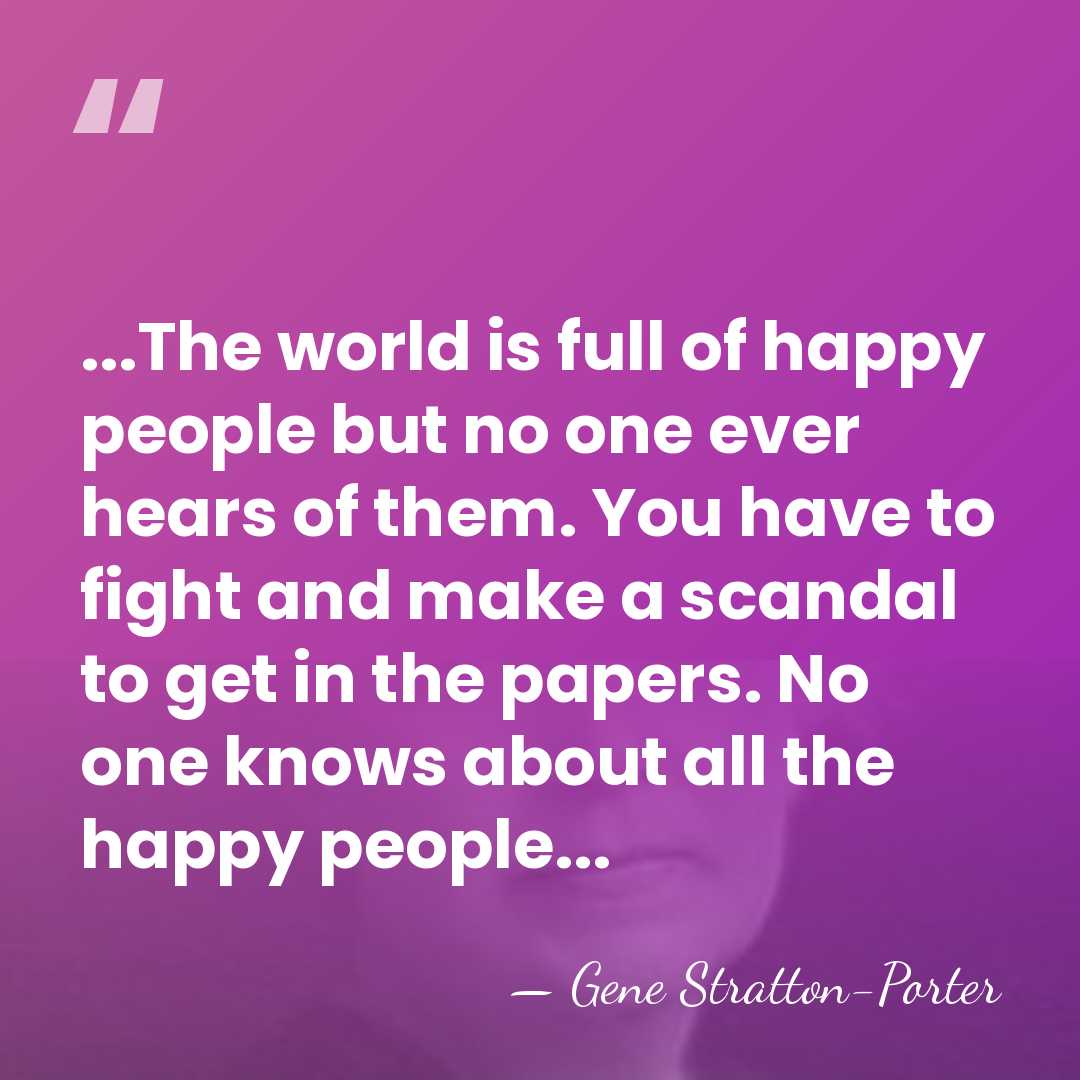 ...The world is full of happy people but no one ever hears&hellip; - Gene Stratton-Porter