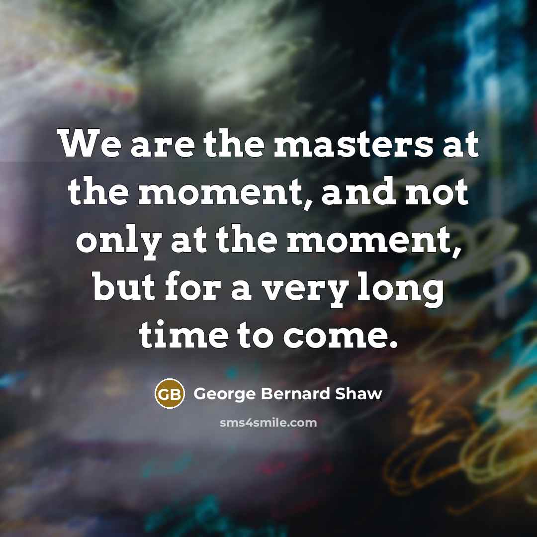 “We are the masters at the moment, and not only…” quote by George Bernard Shaw