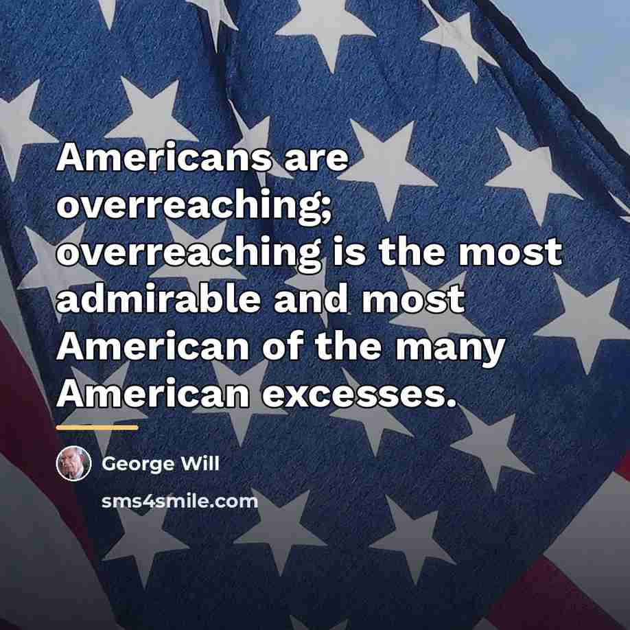 “Americans are overreaching; overreaching is the most admirable and most…” quote by George Will
