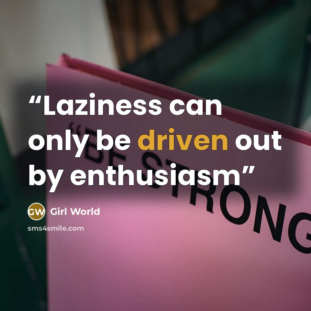 “Laziness can only be driven out by enthusiasm” quote by Girl World