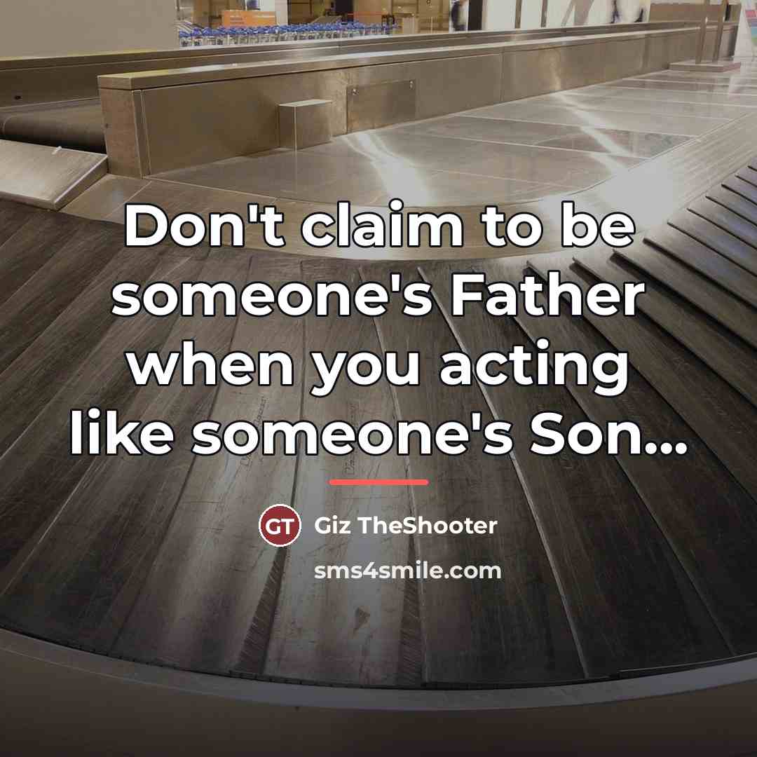 “Don't claim to be someone's Father when you acting like…” quote by Giz TheShooter