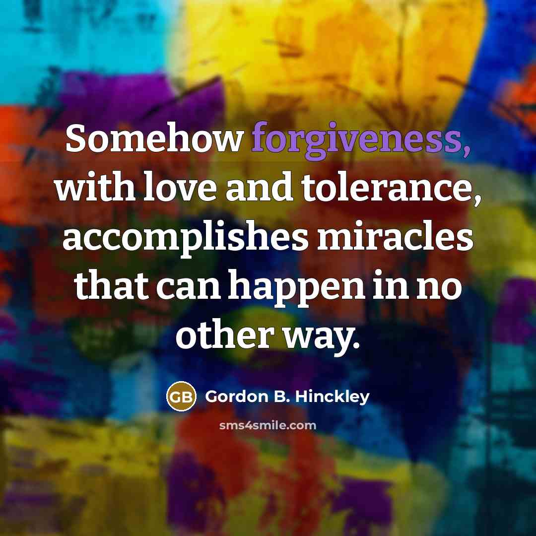 “Somehow forgiveness, with love and tolerance, accomplishes miracles that can…” quote by Gordon B. Hinckley