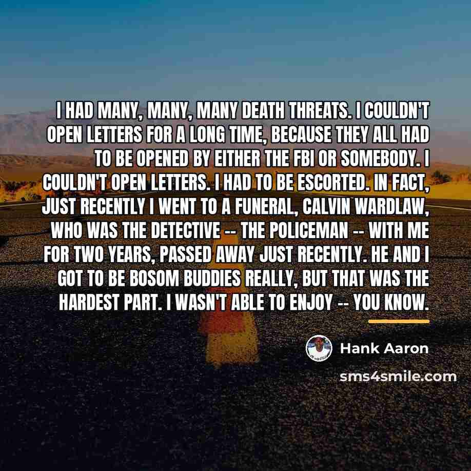 “I had many, many, many death threats. I couldn't open…” quote by Hank Aaron