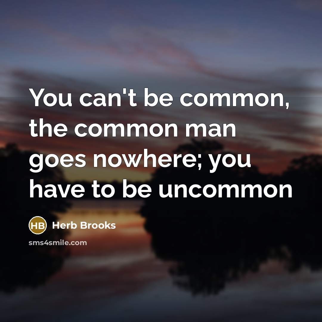 “You can't be common, the common man goes nowhere; you…” quote by Herb Brooks