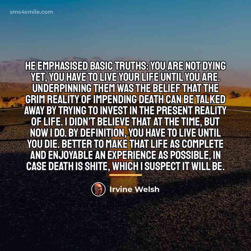 “He emphasised basic truths: you are not dying yet, you…” quote by Irvine Welsh