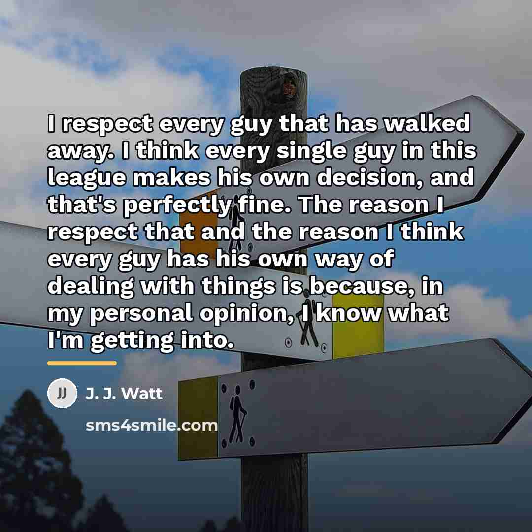 “I respect every guy that has walked away. I think…” quote by J. J. Watt