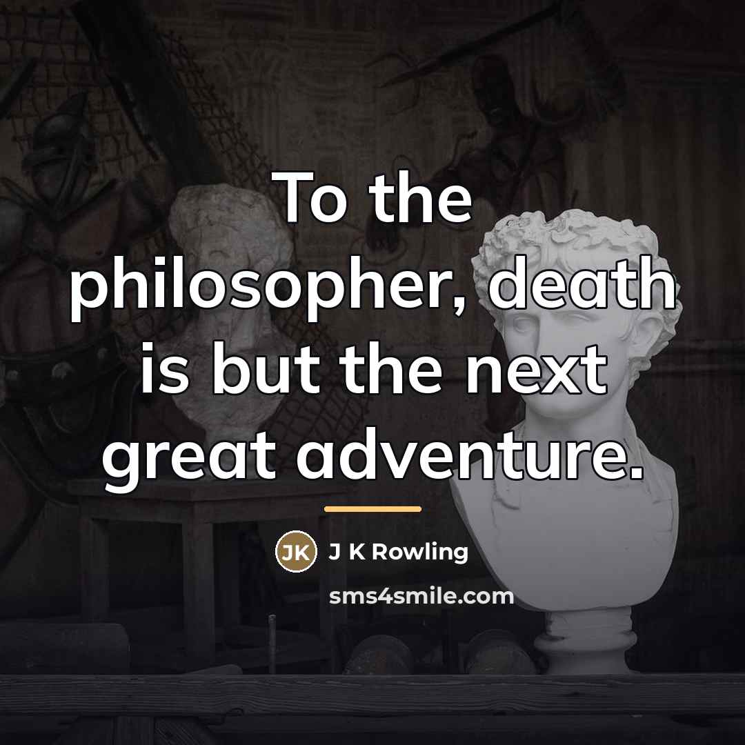 “To the philosopher, death is but the next great adventure.…” quote by J K Rowling