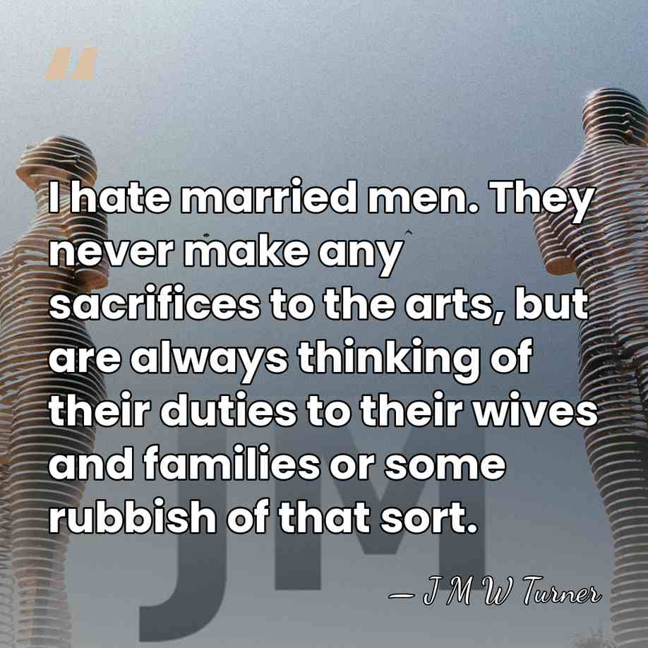 I hate married men. They never make any sacrifices to the arts,&hellip; - J M W Turner