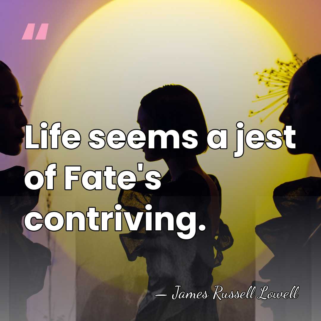 Life seems a jest of Fate's contriving. - James Russell Lowell