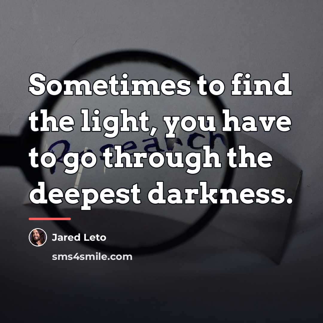 “Sometimes to find the light, you have to go through…” quote by Jared Leto