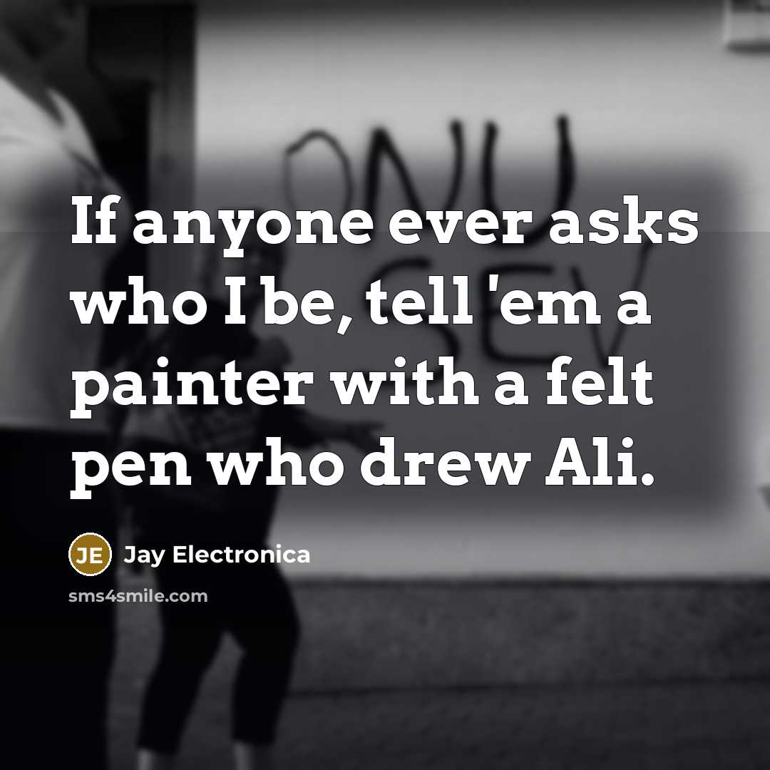 “If anyone ever asks who I be, tell 'em a…” quote by Jay Electronica