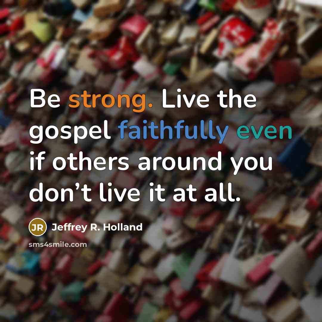 “Be strong. Live the gospel faithfully even if others around…” quote by Jeffrey R. Holland