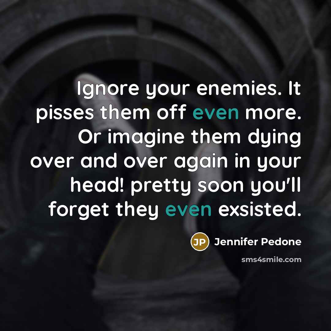 “Ignore your enemies. It pisses them off even more. Or…” quote by Jennifer Pedone