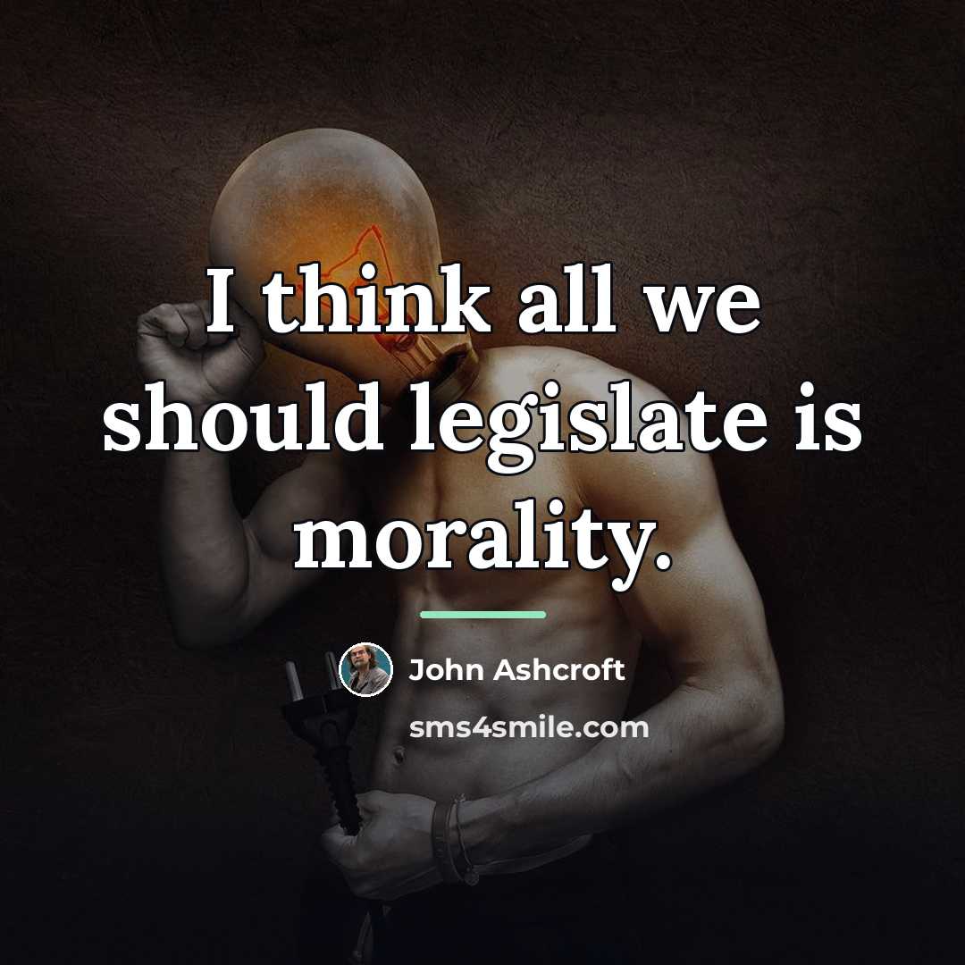 “I think all we should legislate is morality.…” quote by John Ashcroft