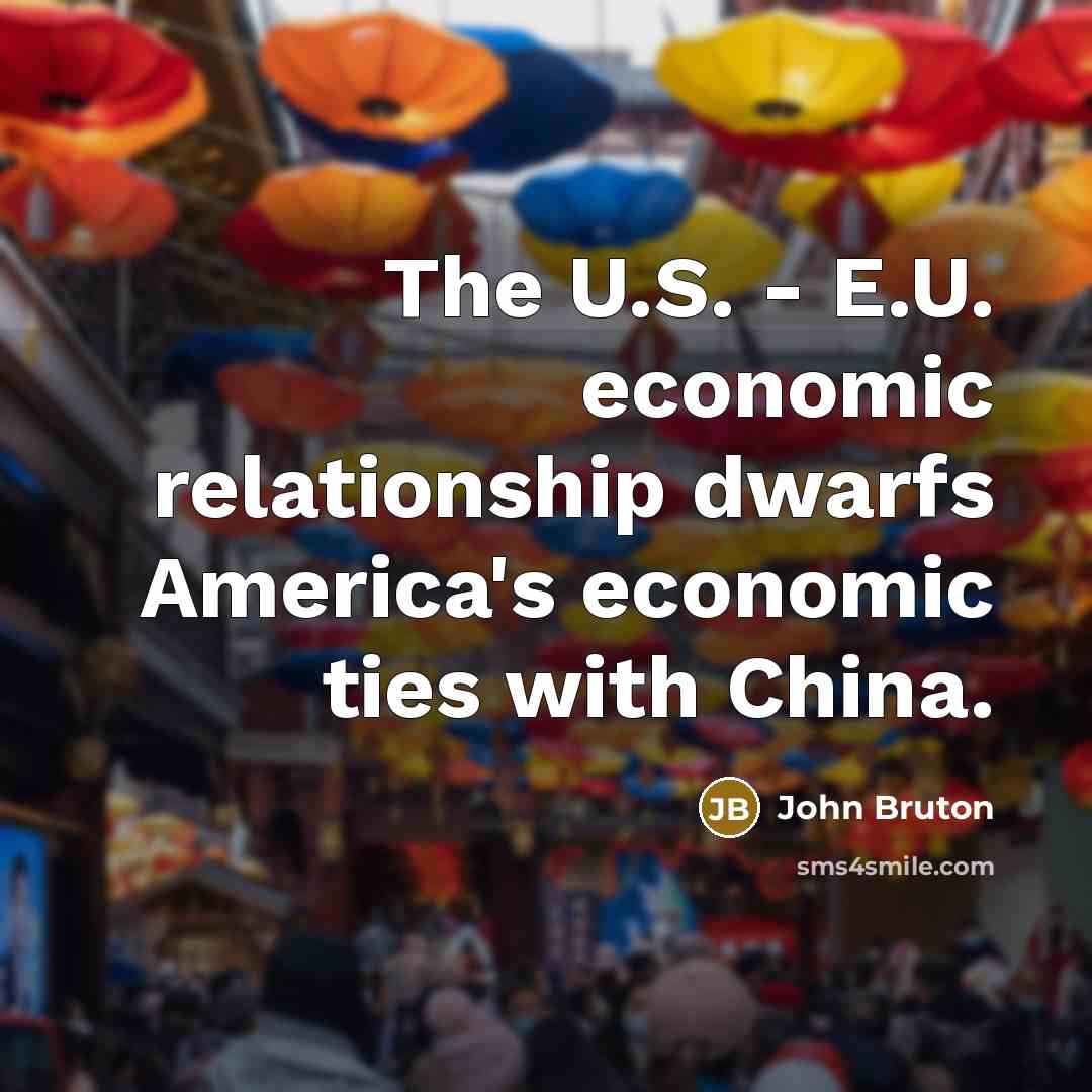 “The U.S. - E.U. economic relationship dwarfs America's economic ties…” quote by John Bruton