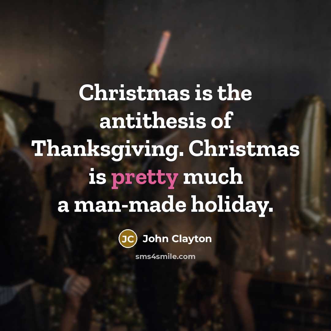 “Christmas is the antithesis of Thanksgiving. Christmas is pretty much…” quote by John Clayton