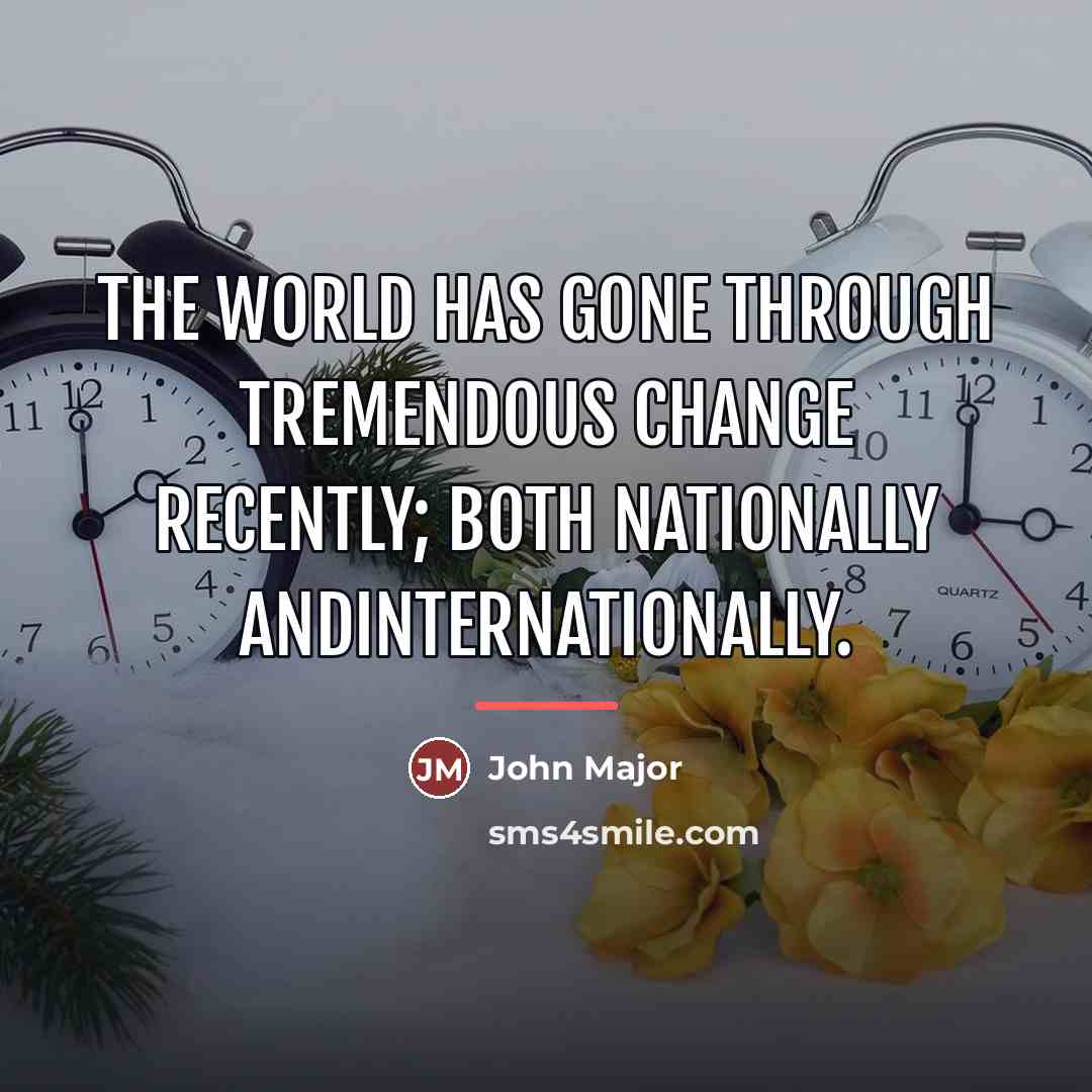“The world has gone through tremendous change recently; both nationally…” quote by John Major